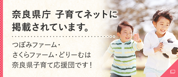 奈良県庁子育てネットに掲載されています。つぼみファーム・さくらファーム・どりーむは奈良県子育て応援団です！